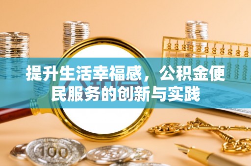 莱阳提升生活幸福感，公积金便民服务的创新与实践