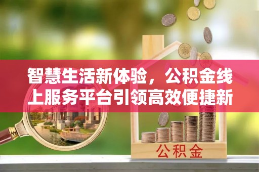 莱阳智慧生活新体验，公积金线上服务平台引领高效便捷新潮流