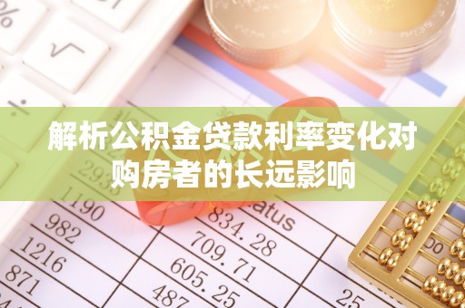 莱阳解析公积金贷款利率变化对购房者的长远影响
