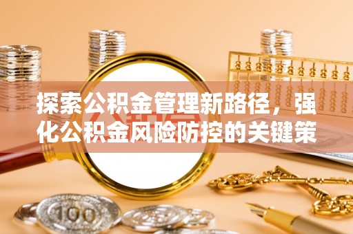 莱阳探索公积金管理新路径，强化公积金风险防控的关键策略