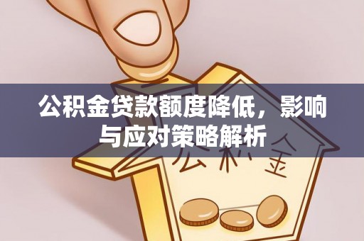 莱阳公积金贷款额度降低，影响与应对策略解析