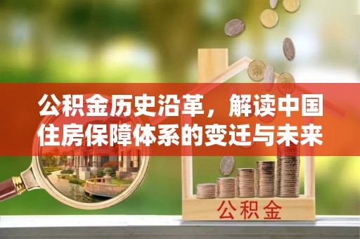莱阳公积金历史沿革，解读中国住房保障体系的变迁与未来