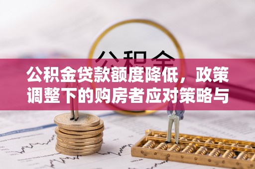 莱阳公积金贷款额度降低，政策调整下的购房者应对策略与未来趋势