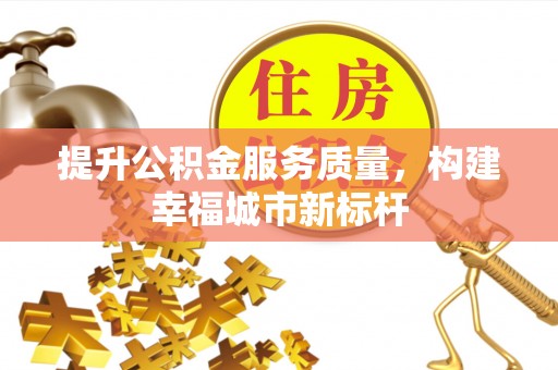 莱阳提升公积金服务质量，构建幸福城市新标杆