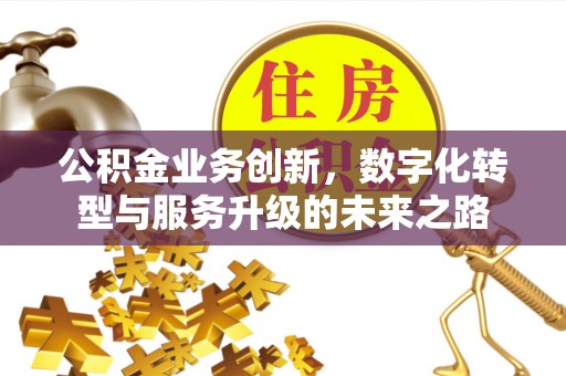 莱阳公积金业务创新，数字化转型与服务升级的未来之路