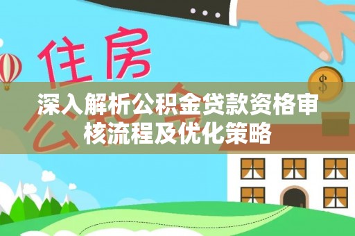 莱阳深入解析公积金贷款资格审核流程及优化策略