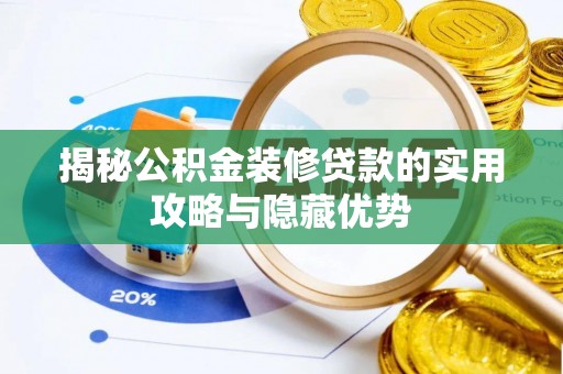 莱阳揭秘公积金装修贷款的实用攻略与隐藏优势
