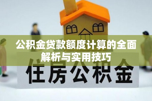 莱阳公积金贷款额度计算的全面解析与实用技巧