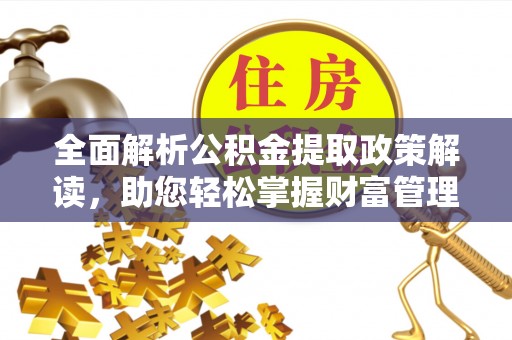 莱阳全面解析公积金提取政策解读，助您轻松掌握财富管理新方向