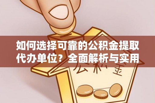 莱阳如何选择可靠的公积金提取代办单位？全面解析与实用指南