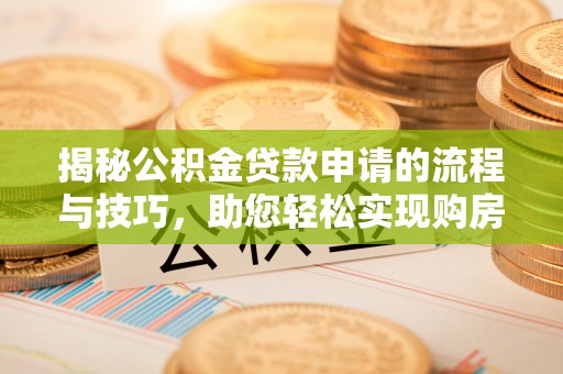 莱阳揭秘公积金贷款申请的流程与技巧，助您轻松实现购房梦