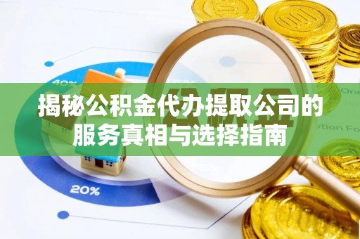 莱阳揭秘公积金代办提取公司的服务真相与选择指南