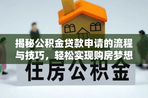莱阳揭秘公积金贷款申请的流程与技巧，轻松实现购房梦想