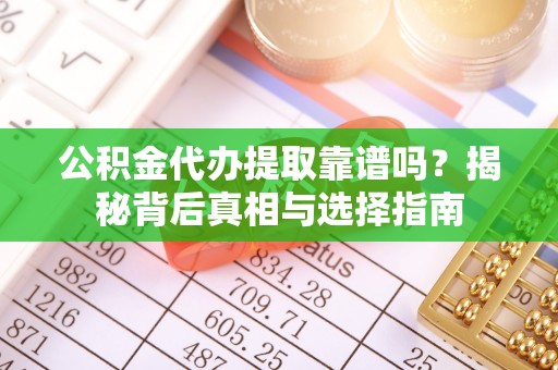 莱阳公积金代办提取靠谱吗？揭秘背后真相与选择指南