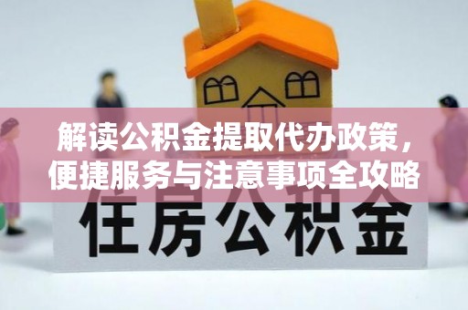 莱阳解读公积金提取代办政策，便捷服务与注意事项全攻略