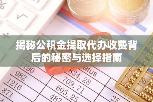 莱阳揭秘公积金提取代办收费背后的秘密与选择指南