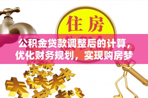 莱阳公积金贷款调整后的计算，优化财务规划，实现购房梦想