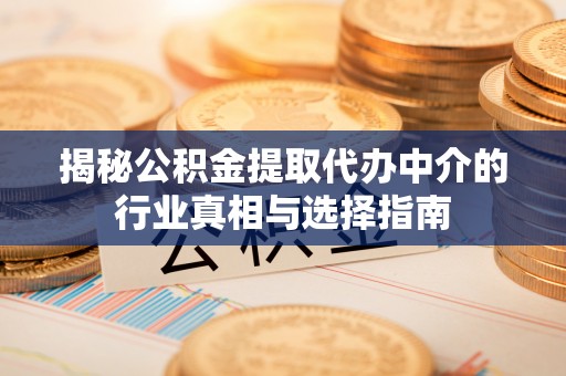 莱阳揭秘公积金提取代办中介的行业真相与选择指南