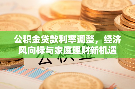 莱阳公积金贷款利率调整，经济风向标与家庭理财新机遇