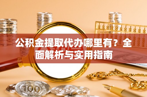 莱阳公积金提取代办哪里有？全面解析与实用指南