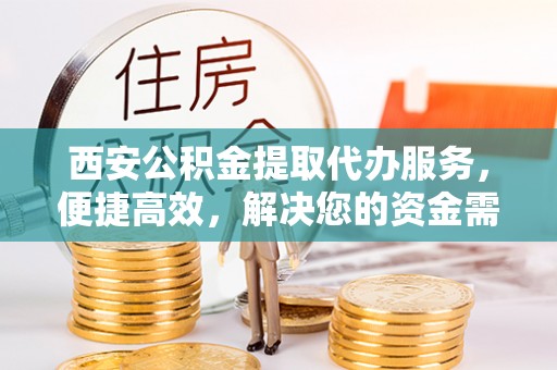 莱阳西安公积金提取代办服务，便捷高效，解决您的资金需求