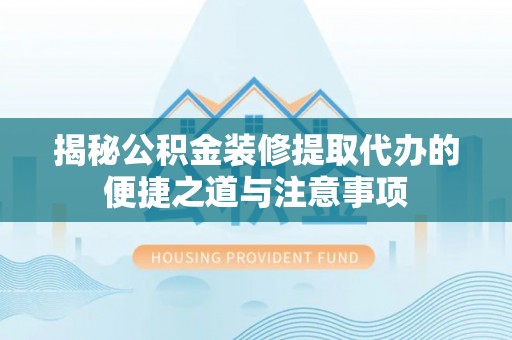 莱阳揭秘公积金装修提取代办的便捷之道与注意事项