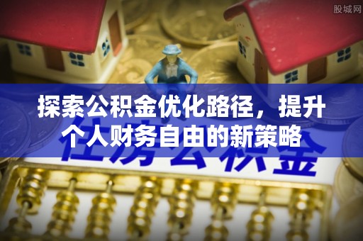 莱阳探索公积金优化路径，提升个人财务自由的新策略