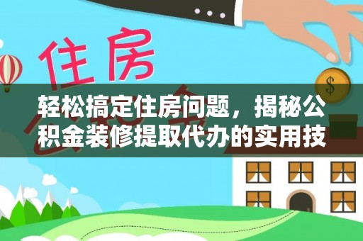 莱阳轻松搞定住房问题，揭秘公积金装修提取代办的实用技巧