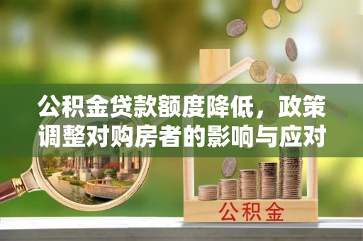 莱阳公积金贷款额度降低，政策调整对购房者的影响与应对策略