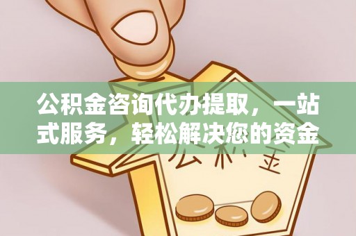 莱阳公积金咨询代办提取，一站式服务，轻松解决您的资金需求