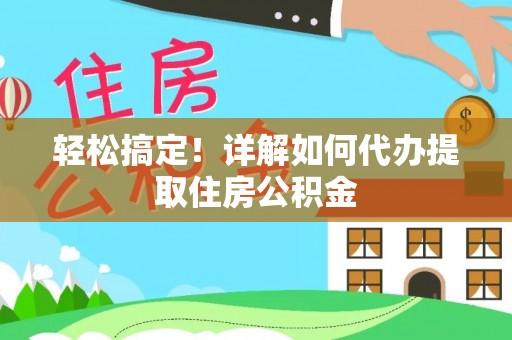 莱阳轻松搞定！详解如何代办提取住房公积金