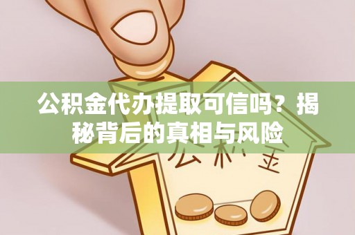 莱阳公积金代办提取可信吗？揭秘背后的真相与风险