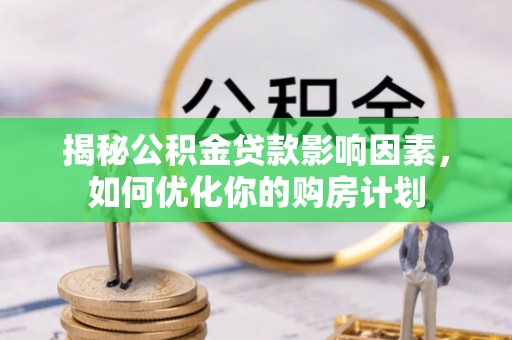 莱阳揭秘公积金贷款影响因素，如何优化你的购房计划