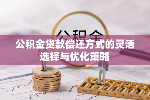 莱阳公积金贷款偿还方式的灵活选择与优化策略