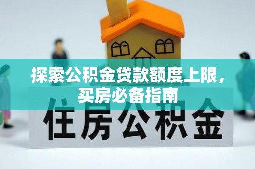 莱阳探索公积金贷款额度上限，买房必备指南