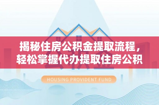 莱阳揭秘住房公积金提取流程，轻松掌握代办提取住房公积金技巧