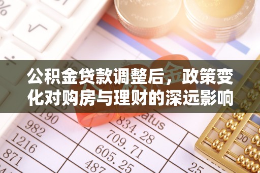 莱阳公积金贷款调整后，政策变化对购房与理财的深远影响
