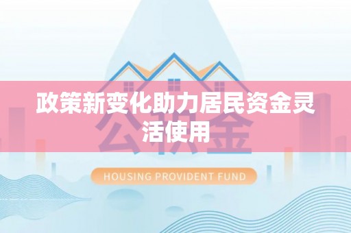 莱阳政策新变化助力居民资金灵活使用