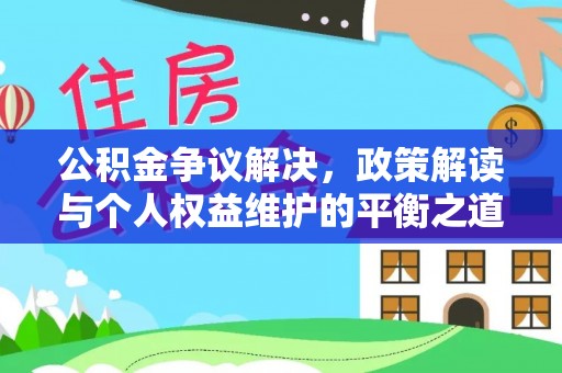 莱阳公积金争议解决，政策解读与个人权益维护的平衡之道