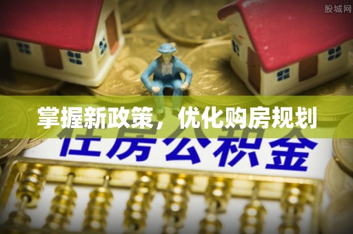 莱阳掌握新政策，优化购房规划