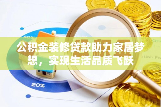 莱阳公积金装修贷款助力家居梦想，实现生活品质飞跃