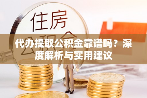 莱阳代办提取公积金靠谱吗？深度解析与实用建议